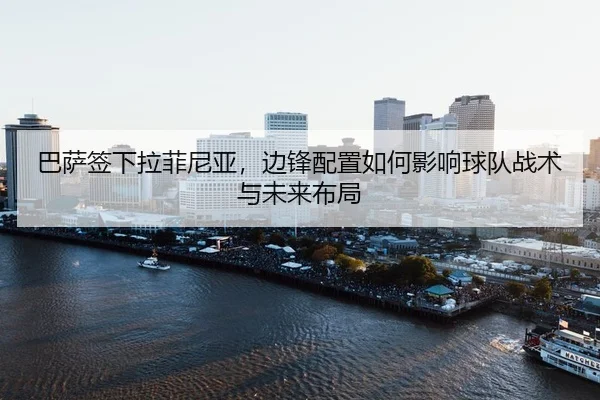 ba-sa-qian-xia-la-fei-ni-ya-bian-feng-pei-zhi-ru-he-ying-xiang-qiu-dui-zhan-shu-yu-wei-lai-bu-ju-2-978.jpg